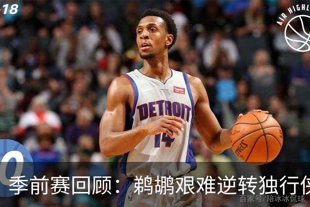 季前赛回顾：鹈鹕艰难逆转独行侠，蔡恩与德拉雷亚各得10分