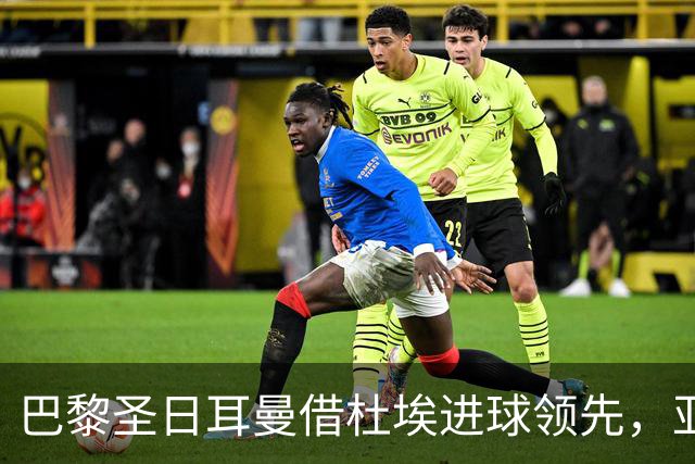 巴黎圣日耳曼借杜埃进球领先，亚马尔失误成关键转折