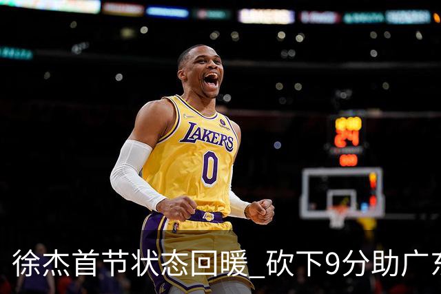 徐杰首节状态回暖 砍下9分助广东领先广州